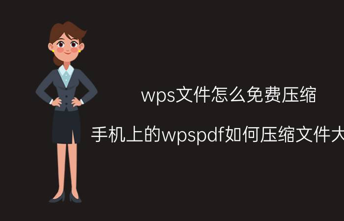 wps文件怎么免费压缩 手机上的wpspdf如何压缩文件大小？